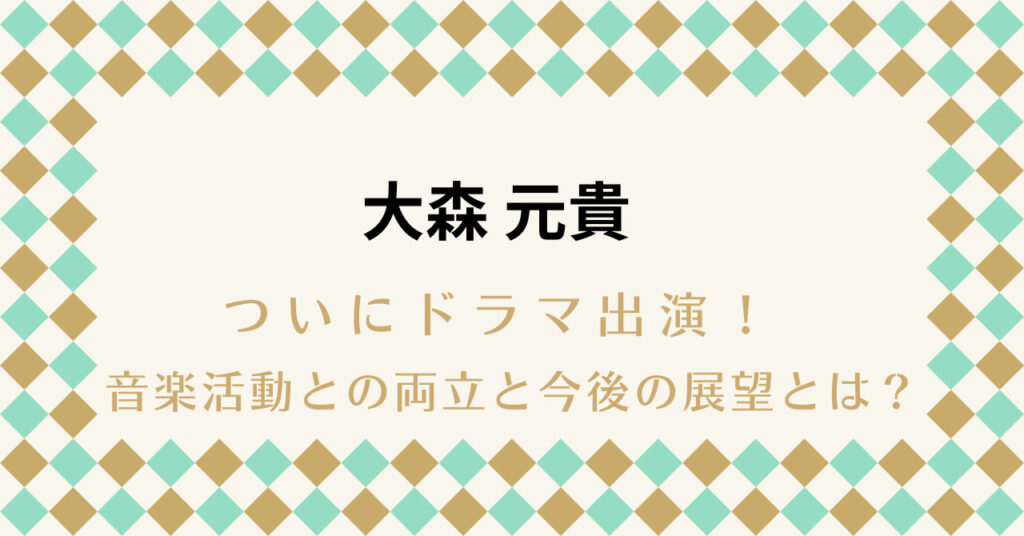 大森元貴がついにドラマ出演！音楽活動との両立と今後の展望とは？
