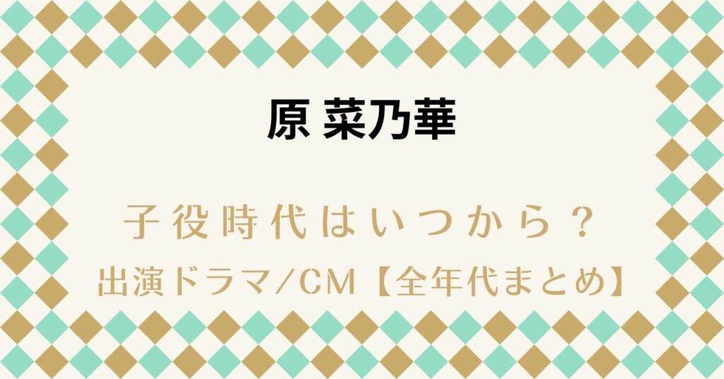 原菜乃華 子役時代はいつから？出演ドラマCM【全年代まとめ】
