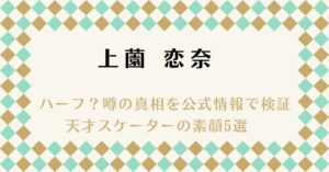 上薗恋奈はハーフ？噂の真相を公式情報で検証＆天才スケーターの素顔5選