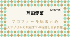 芦田愛菜 プロフィール総まとめ｜天才子役から現在までの軌跡と最新情報