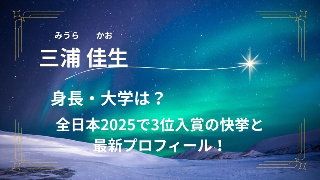 三浦佳生の身長・大学は？全日本2025で3位入賞の快挙と最新プロフィール！