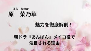 原菜乃華の魅力を徹底解剖！朝ドラ『あんぱん』メイコ役で注目される理由