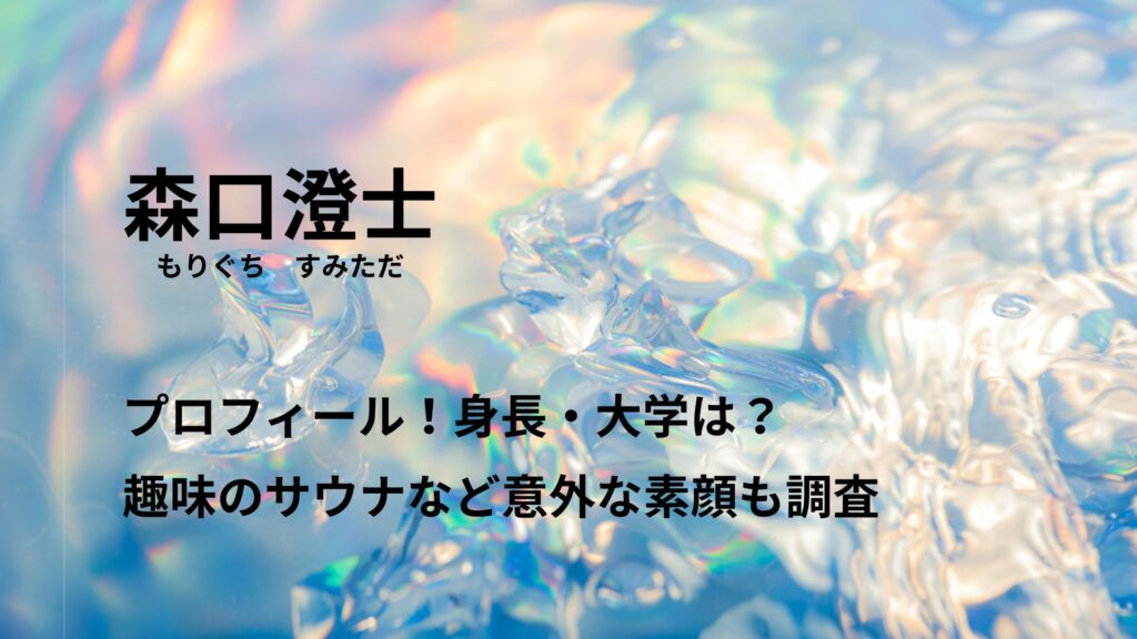 森口澄士のプロフィール！身長・大学は？趣味のサウナなど意外な素顔も調査