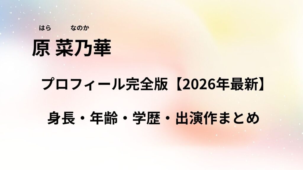 原菜乃華のプロフィール完全版【2026年最新】身長・年齢・学歴・出演作まとめ